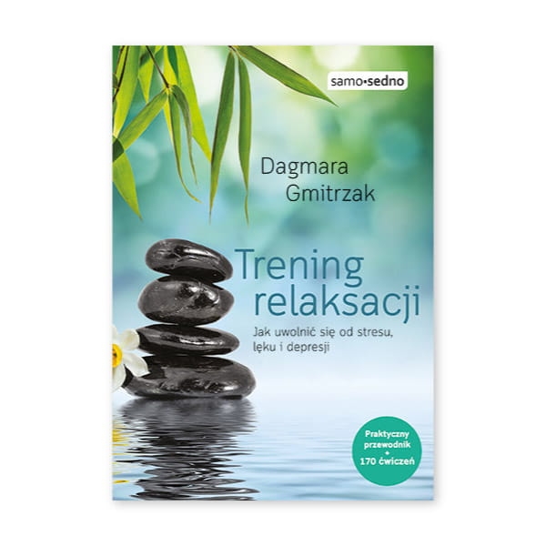 Trening relaksacji. Jak uwolnić się od stresu, lęku i depresji