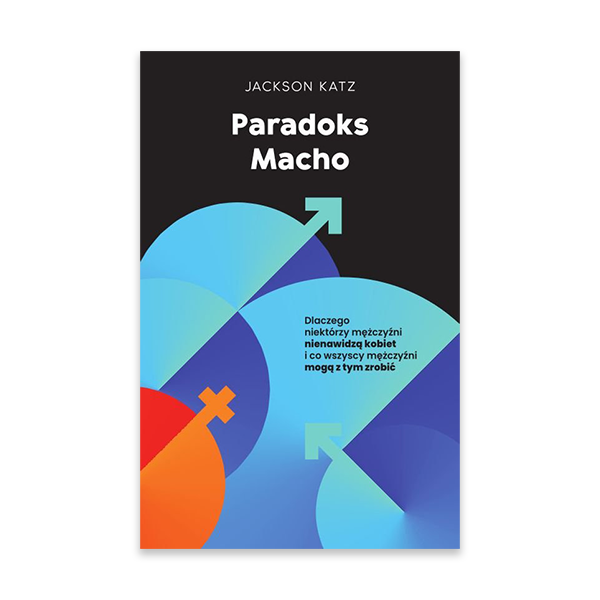 Paradoks macho. Dlaczego niektórzy mężczyźni krzywdzą kobiety i jak wszyscy mężczyźni mogą pomóc.jpg.png