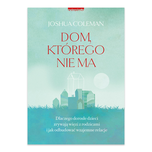 Dom, którego nie ma. Dlaczego dorosłe dzieci zrywają więzi z rodzicami i jak odbudować wzajemne relacje - księgarnia Natuli.png