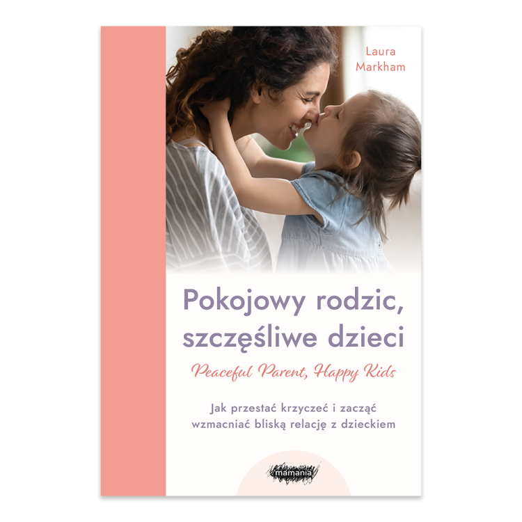 Pokojowy rodzic, szczęśliwe dzieci. Peaceful Parent, Happy Kids. Jak przestać krzyczeć i zacząć wzmacniać bliską relację z dzieckiem.png