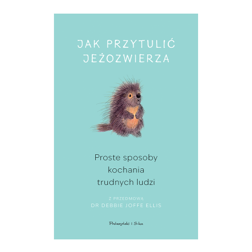 Jak przytulić jeżozwierza. Proste sposoby kochania trudnych ludzi.png