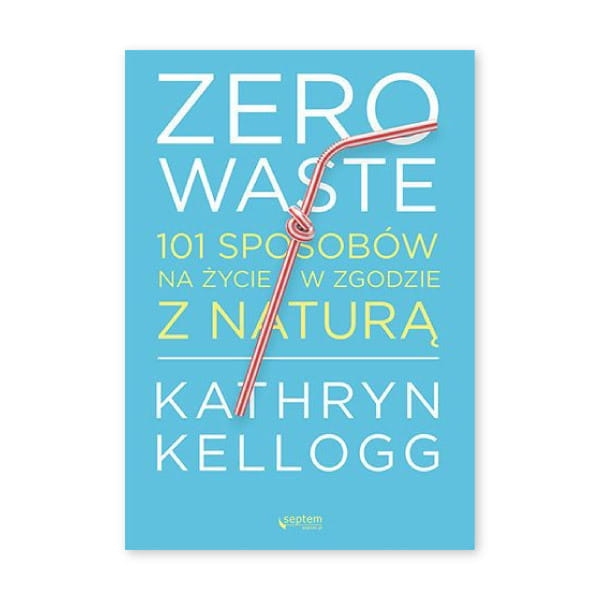 Zero waste. 101 sposobów na życie w zgodzie z naturą